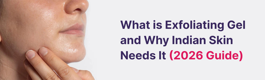 What is Exfoliating Gel and Why Indian Skin Needs It (2026 Guide)